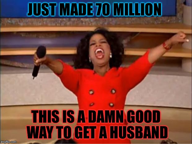 Oprah You Get A | JUST MADE 70 MILLION THIS IS A DAMN GOOD WAY TO GET A HUSBAND | image tagged in memes,oprah you get a | made w/ Imgflip meme maker