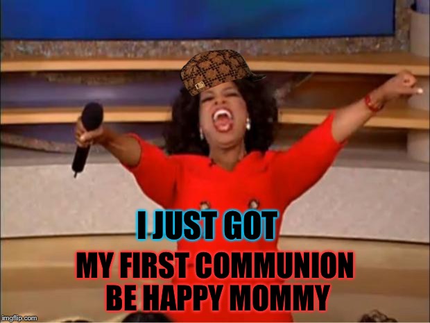 Oprah You Get A | I JUST GOT MY FIRST COMMUNION BE HAPPY MOMMY | image tagged in memes,oprah you get a,scumbag | made w/ Imgflip meme maker