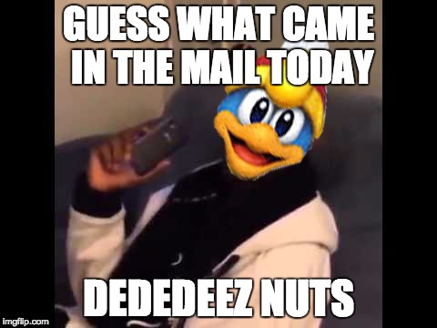 Dededeez Nuts | GUESS WHAT CAME IN THE MAIL TODAY DEDEDEEZ NUTS | image tagged in dededeez nuts | made w/ Imgflip meme maker