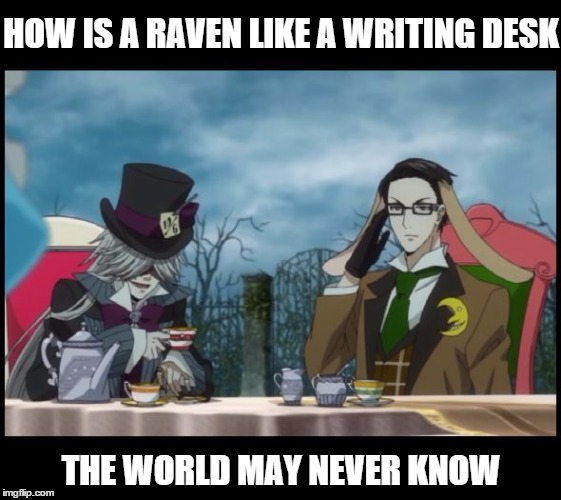 Mad Hatter's Tea Party, Will and Undertaker, Kuroshitsuji (Black | HOW IS A RAVEN LIKE A WRITING DESK THE WORLD MAY NEVER KNOW | image tagged in mad hatter's tea party will and undertaker kuroshitsuji (black | made w/ Imgflip meme maker
