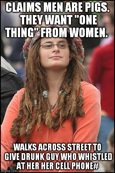 feminist chick | CLAIMS MEN ARE PIGS. THEY WANT "ONE THING" FROM WOMEN. WALKS ACROSS STREET TO GIVE DRUNK GUY WHO WHISTLED AT HER HER CELL PHONE# | image tagged in feminist chick | made w/ Imgflip meme maker