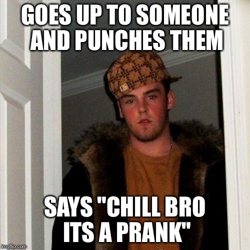 Scumbag Steve Meme | GOES UP TO SOMEONE AND PUNCHES THEM SAYS "CHILL BRO ITS A PRANK" | image tagged in memes,scumbag steve | made w/ Imgflip meme maker