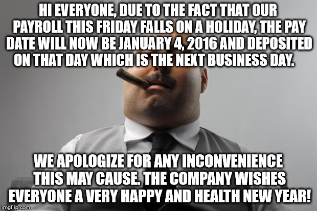 Scumbag Boss | HI EVERYONE,
DUE TO THE FACT THAT OUR PAYROLL THIS FRIDAY FALLS ON A HOLIDAY, THE PAY DATE WILL NOW BE JANUARY 4, 2016 AND DEPOSITED ON THAT | image tagged in memes,scumbag boss,AdviceAnimals | made w/ Imgflip meme maker