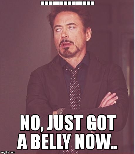 Face You Make Robert Downey Jr Meme | .............. NO, JUST GOT A BELLY NOW.. | image tagged in memes,face you make robert downey jr | made w/ Imgflip meme maker