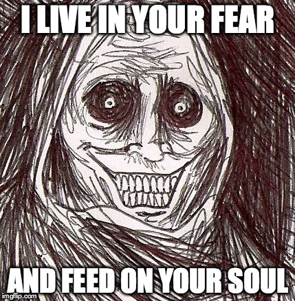 Unwanted House Guest | I LIVE IN YOUR FEAR AND FEED ON YOUR SOUL | image tagged in memes,unwanted house guest | made w/ Imgflip meme maker