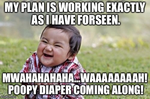 Evil Toddler Meme | MY PLAN IS WORKING EXACTLY AS I HAVE FORSEEN. MWAHAHAHAHA...WAAAAAAAAH! POOPY DIAPER COMING ALONG! | image tagged in memes,evil toddler | made w/ Imgflip meme maker