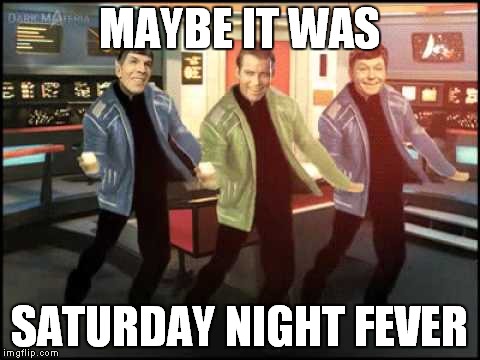 MAYBE IT WAS SATURDAY NIGHT FEVER | made w/ Imgflip meme maker