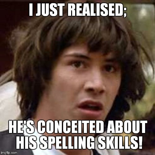 Conspiracy Keanu Meme | I JUST REALISED; HE'S CONCEITED ABOUT HIS SPELLING SKILLS! | image tagged in memes,conspiracy keanu | made w/ Imgflip meme maker