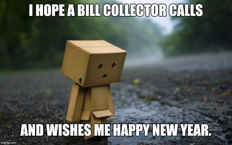 I HOPE A BILL COLLECTOR CALLS AND WISHES ME HAPPY NEW YEAR. | made w/ Imgflip meme maker