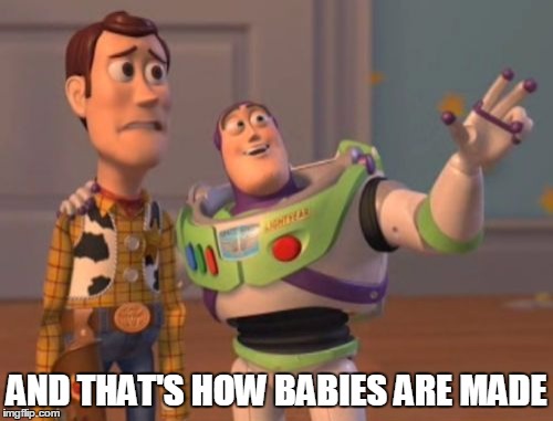 X, X Everywhere | AND THAT'S HOW BABIES ARE MADE | image tagged in memes,x x everywhere | made w/ Imgflip meme maker