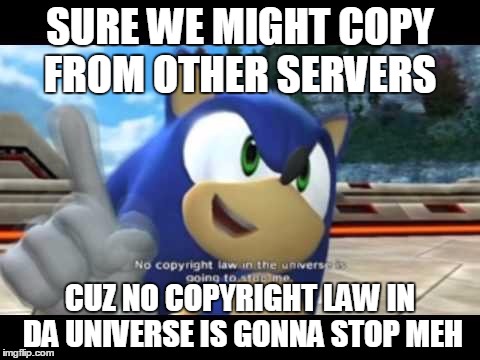 Sonic copyright | SURE WE MIGHT COPY FROM OTHER SERVERS CUZ NO COPYRIGHT LAW IN DA UNIVERSE IS GONNA STOP MEH | image tagged in sonic copyright | made w/ Imgflip meme maker