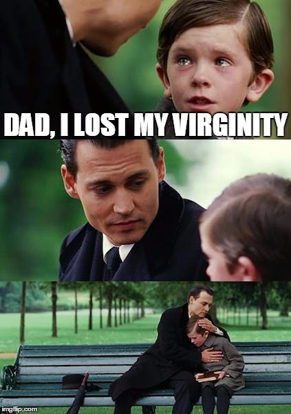 Finding Neverland Meme | DAD, I LOST MY VIRGINITY | image tagged in memes,finding neverland | made w/ Imgflip meme maker