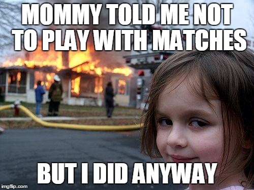 Disaster Girl | MOMMY TOLD ME NOT TO PLAY WITH MATCHES BUT I DID ANYWAY | image tagged in memes,disaster girl | made w/ Imgflip meme maker