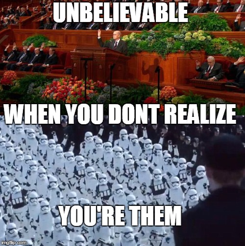 UNBELIEVABLE WHEN YOU DONT REALIZE YOU'RE THEM | image tagged in star wars,mormonism | made w/ Imgflip meme maker