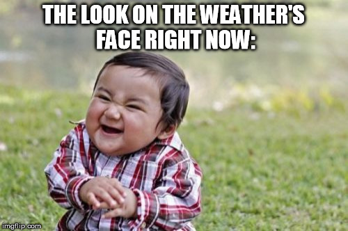 Evil Toddler Meme | THE LOOK ON THE WEATHER'S FACE RIGHT NOW: | image tagged in memes,evil toddler | made w/ Imgflip meme maker