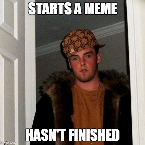 STARTS A MEME HASN'T FINISHED | made w/ Imgflip meme maker