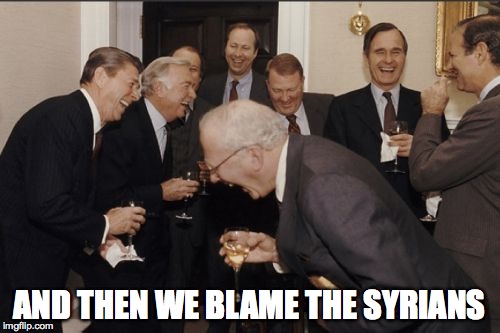 Laughing Men In Suits | AND THEN WE BLAME THE SYRIANS | image tagged in memes,laughing men in suits | made w/ Imgflip meme maker