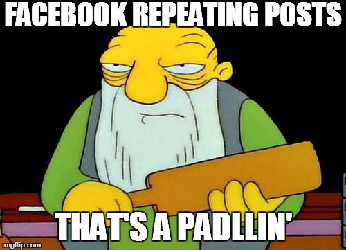 That's a paddlin' Meme | FACEBOOK REPEATING POSTS THAT'S A PADLLIN' | image tagged in memes,that's a paddlin' | made w/ Imgflip meme maker