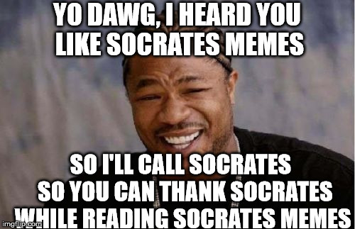 Yo Dawg Heard You Meme | YO DAWG, I HEARD YOU LIKE SOCRATES MEMES SO I'LL CALL SOCRATES  SO YOU CAN THANK SOCRATES WHILE READING SOCRATES MEMES | image tagged in memes,yo dawg heard you | made w/ Imgflip meme maker