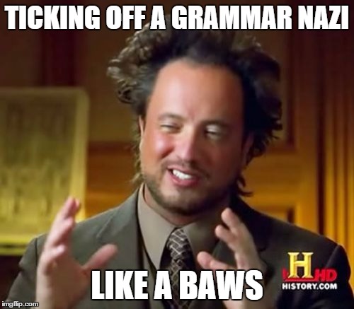 Ancient Aliens Meme | TICKING OFF A GRAMMAR NAZI LIKE A BAWS | image tagged in memes,ancient aliens | made w/ Imgflip meme maker