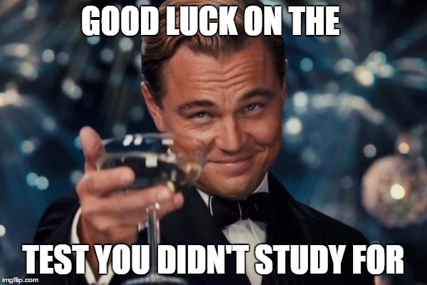 Leonardo Dicaprio Cheers Meme | GOOD LUCK ON THE TEST YOU DIDN'T STUDY FOR | image tagged in memes,leonardo dicaprio cheers | made w/ Imgflip meme maker
