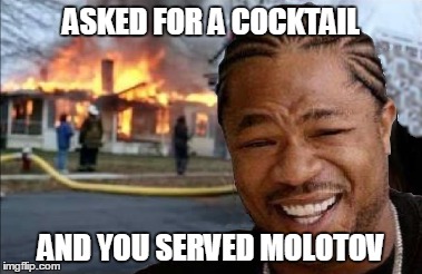 ASKED FOR A COCKTAIL AND YOU SERVED MOLOTOV | image tagged in meme,house fire | made w/ Imgflip meme maker
