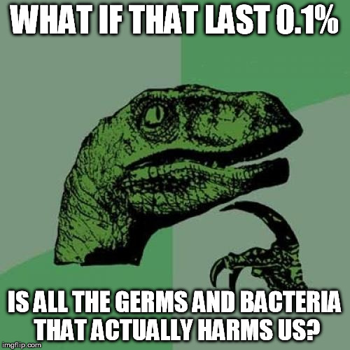 Philosoraptor Meme | WHAT IF THAT LAST 0.1% IS ALL THE GERMS AND BACTERIA THAT ACTUALLY HARMS US? | image tagged in memes,philosoraptor | made w/ Imgflip meme maker