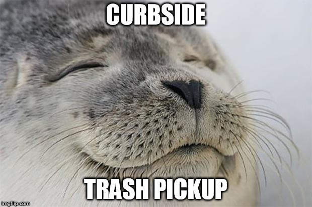 Satisfied Seal Meme | CURBSIDE TRASH PICKUP | image tagged in memes,satisfied seal | made w/ Imgflip meme maker