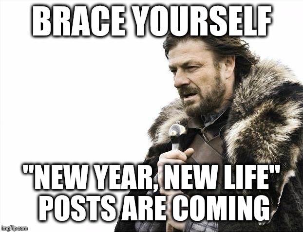 Brace Yourselves X is Coming Meme | BRACE YOURSELF "NEW YEAR, NEW LIFE" POSTS ARE COMING | image tagged in memes,brace yourselves x is coming | made w/ Imgflip meme maker