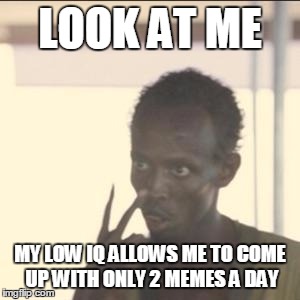 Look At Me | LOOK AT ME MY LOW IQ ALLOWS ME TO COME UP WITH ONLY 2 MEMES A DAY | image tagged in memes,look at me | made w/ Imgflip meme maker