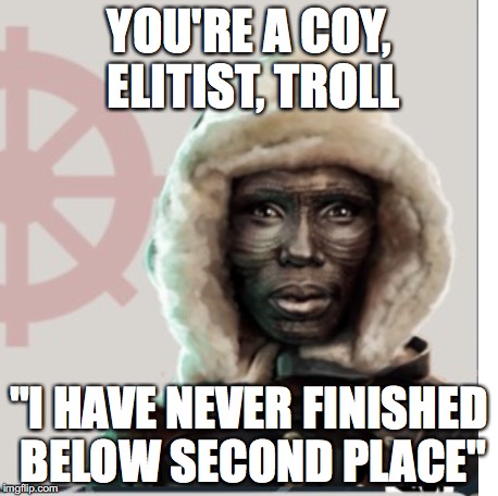 YOU'RE A COY, ELITIST, TROLL "I HAVE NEVER FINISHED BELOW SECOND PLACE" | made w/ Imgflip meme maker