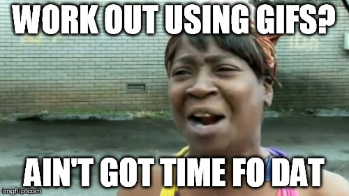 Ain't Nobody Got Time For That Meme | WORK OUT USING GIFS? AIN'T GOT TIME FO DAT | image tagged in memes,aint nobody got time for that | made w/ Imgflip meme maker