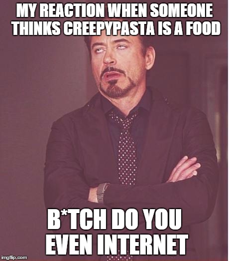 Face You Make Robert Downey Jr Meme | MY REACTION WHEN SOMEONE THINKS CREEPYPASTA IS A FOOD B*TCH DO YOU EVEN INTERNET | image tagged in memes,face you make robert downey jr | made w/ Imgflip meme maker