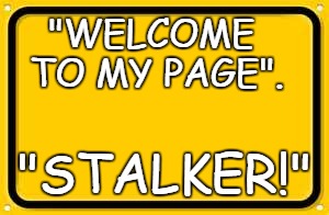 Blank Yellow Sign Meme | "WELCOME TO MY PAGE". "STALKER!" | image tagged in memes,blank yellow sign | made w/ Imgflip meme maker