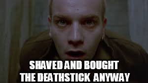 SHAVED AND BOUGHT THE DEATHSTICK  ANYWAY | made w/ Imgflip meme maker
