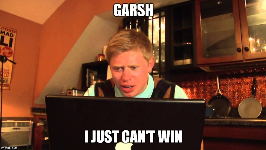 GARSH I JUST CAN'T WIN | made w/ Imgflip meme maker