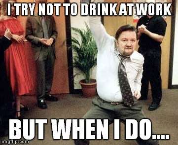 I TRY NOT TO DRINK AT WORK BUT WHEN I DO.... | made w/ Imgflip meme maker