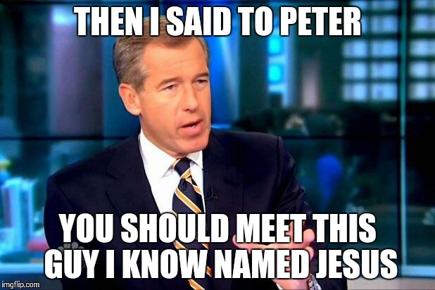 Brian Williams Was There 2 | THEN I SAID TO PETER YOU SHOULD MEET THIS GUY I KNOW NAMED JESUS | image tagged in memes,brian williams was there 2 | made w/ Imgflip meme maker