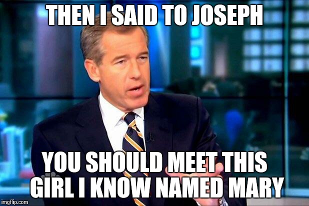 Brian Williams Was There 2 | THEN I SAID TO JOSEPH YOU SHOULD MEET THIS GIRL I KNOW NAMED MARY | image tagged in memes,brian williams was there 2 | made w/ Imgflip meme maker