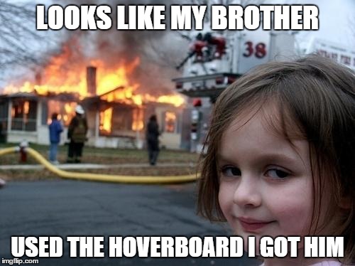 Evil Girl Fire | LOOKS LIKE MY BROTHER USED THE HOVERBOARD I GOT HIM | image tagged in evil girl fire,memes,hoverboard | made w/ Imgflip meme maker