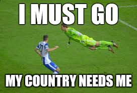 My first meme W/ Manuel Neuer | I MUST GO MY COUNTRY NEEDS ME | image tagged in football,soccer,manuel neuer,goalkeeper,i must go my country needs me | made w/ Imgflip meme maker
