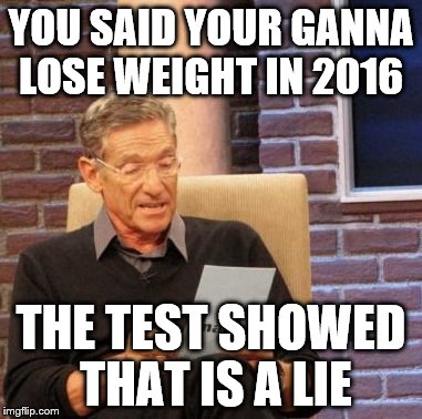 Maury Lie Detector Meme | YOU SAID YOUR GANNA LOSE WEIGHT IN 2016 THE TEST SHOWED THAT IS A LIE | image tagged in memes,maury lie detector | made w/ Imgflip meme maker