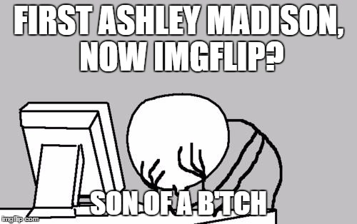 POOR GUY | FIRST ASHLEY MADISON, NOW IMGFLIP? SON OF A B'TCH | image tagged in memes,computer guy facepalm | made w/ Imgflip meme maker