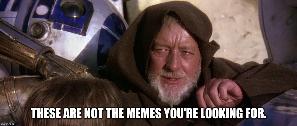 These are not the meme's you're looking for. | THESE ARE NOT THE MEMES YOU'RE LOOKING FOR. | image tagged in obi wan kenobi jedi mind trick | made w/ Imgflip meme maker