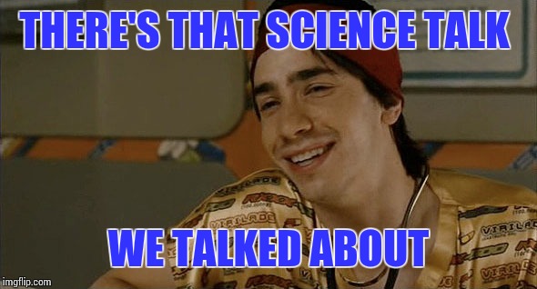 New World Science  | THERE'S THAT SCIENCE TALK WE TALKED ABOUT | image tagged in memes | made w/ Imgflip meme maker