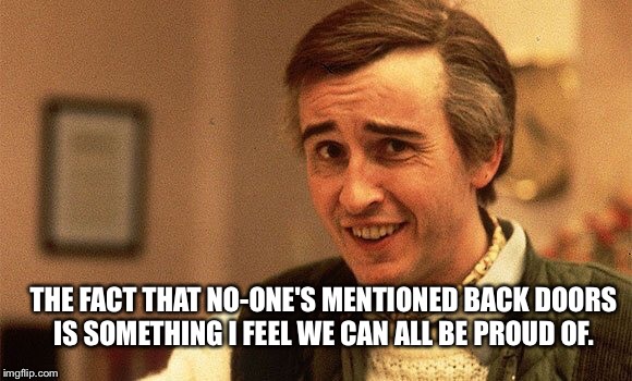 THE FACT THAT NO-ONE'S MENTIONED BACK DOORS IS SOMETHING I FEEL WE CAN ALL BE PROUD OF. | made w/ Imgflip meme maker