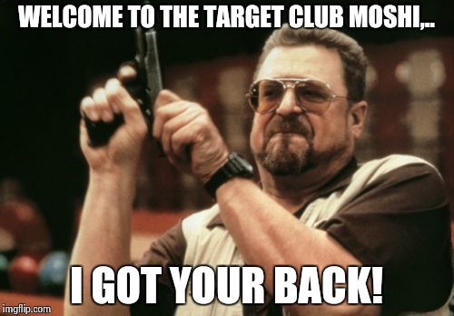 Am I The Only One Around Here Meme | WELCOME TO THE TARGET CLUB MOSHI,.. I GOT YOUR BACK! | image tagged in memes,am i the only one around here | made w/ Imgflip meme maker