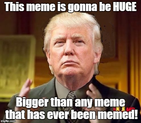 Make America Trump Again | This meme is gonna be HUGE Bigger than any meme that has ever been memed! | image tagged in trump aliens,trump,donald trump,ancient aliens,trololol | made w/ Imgflip meme maker