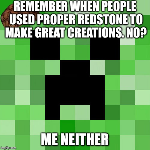 Scumbag Minecraft | REMEMBER WHEN PEOPLE USED PROPER REDSTONE TO MAKE GREAT CREATIONS. NO? ME NEITHER | image tagged in memes,scumbag minecraft,scumbag | made w/ Imgflip meme maker