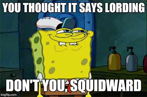 Don't You Squidward Meme | YOU THOUGHT IT SAYS LORDING DON'T YOU, SQUIDWARD | image tagged in memes,dont you squidward | made w/ Imgflip meme maker